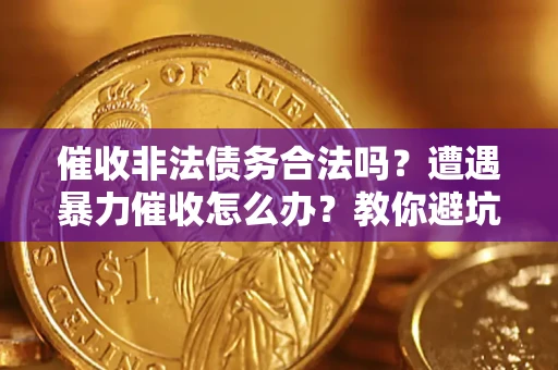 济南催收非法债务合法吗？遭遇暴力催收怎么办？教你避坑指南！