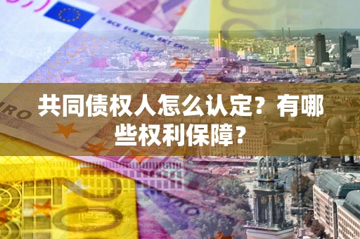 济南共同债权人怎么认定？有哪些权利保障？