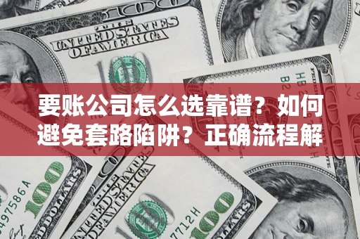 济南要账公司怎么选靠谱？如何避免套路陷阱？正确流程解析