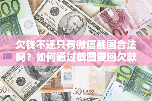 济南欠钱不还只有微信截图合法吗？如何通过截图要回欠款？