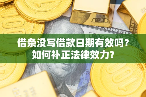 济南借条没写借款日期有效吗？如何补正法律效力？