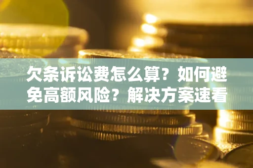 济南欠条诉讼费怎么算？如何避免高额风险？解决方案速看！