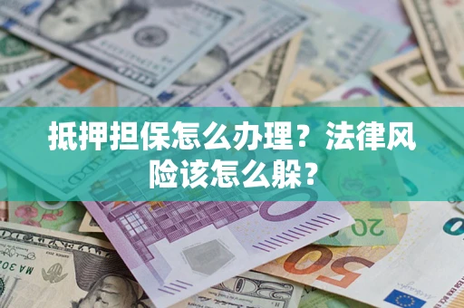济南抵押担保怎么办理？法律风险该怎么躲？