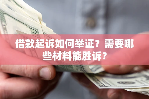 济南借款起诉如何举证？需要哪些材料能胜诉？