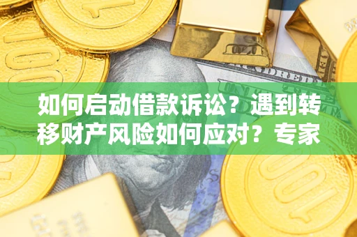 济南如何启动借款诉讼？遇到转移财产风险如何应对？专家解局支招