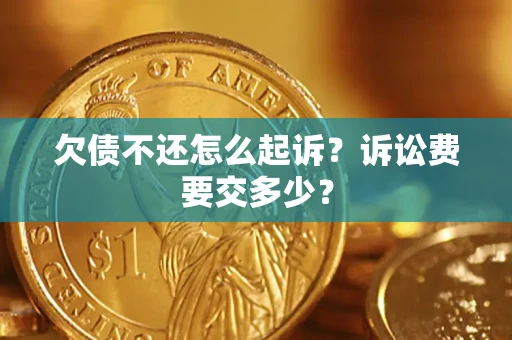 济南欠债不还怎么起诉？诉讼费要交多少？