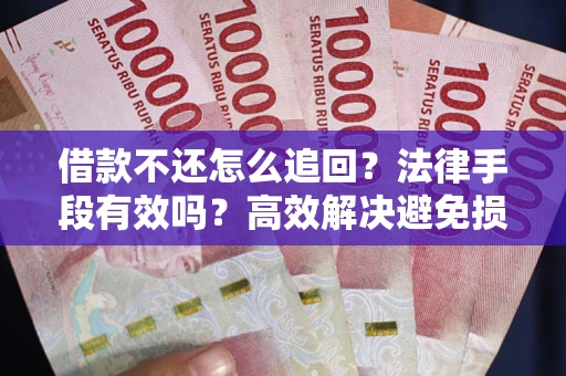 济南借款不还怎么追回？法律手段有效吗？高效解决避免损失