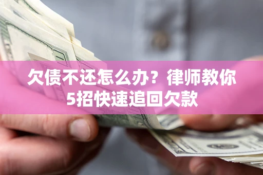 济南欠债不还怎么办？律师教你5招快速追回欠款