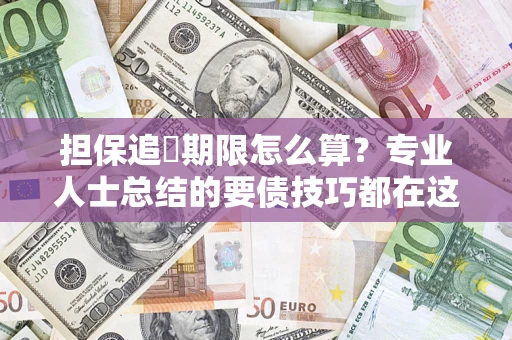 济南担保追償期限怎么算？专业人士总结的要债技巧都在这里了