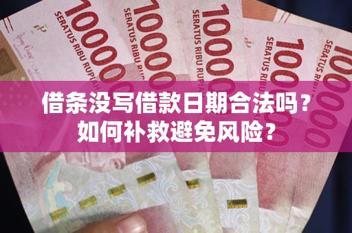 济南借条没写借款日期合法吗？如何补救避免风险？