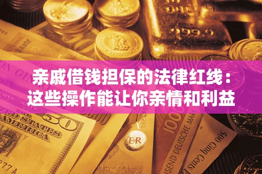济南亲戚借钱担保的法律红线：这些操作能让你亲情和利益两不误