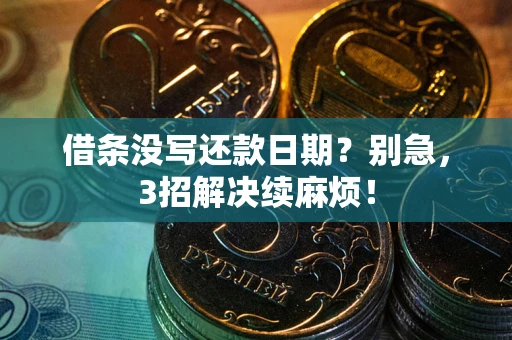 济南借条没写还款日期？别急，3招解决续麻烦！