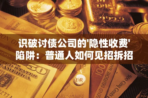济南识破讨债公司的'隐性收费'陷阱：普通人如何见招拆招？