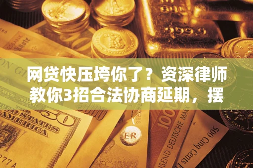 济南网贷快压垮你了？资深律师教你3招合法协商延期，摆脱暴力催收！
