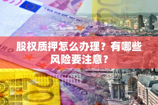 济南股权质押怎么办理？有哪些风险要注意？
