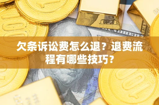 济南欠条诉讼费怎么退？退费流程有哪些技巧？