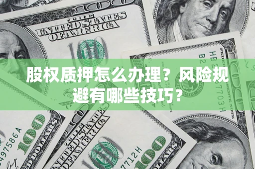 济南股权质押怎么办理？风险规避有哪些技巧？