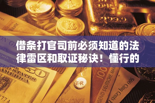 济南借条打官司前必须知道的法律雷区和取证秘诀！懂行的人已经留好这些证据