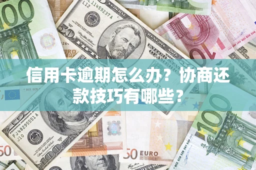 济南信用卡逾期怎么办？协商还款技巧有哪些？