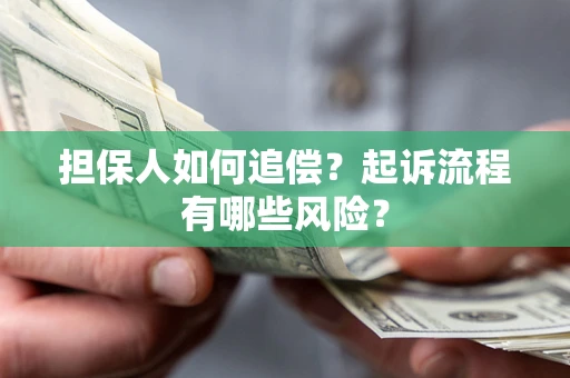 济南担保人如何追偿？起诉流程有哪些风险？