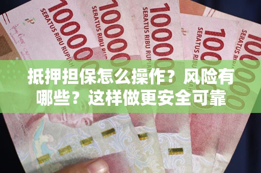 济南抵押担保怎么操作？风险有哪些？这样做更安全可靠