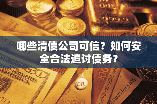 济南哪些清债公司可信？如何安全合法追讨债务？