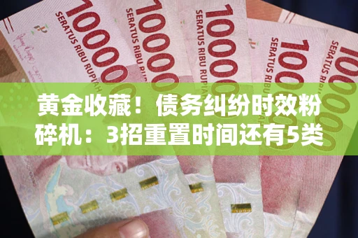 济南黄金收藏！债务纠纷时效粉碎机：3招重置时间还有5类不设年限的特殊债务
