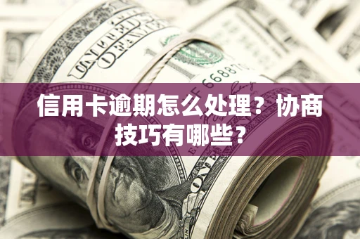 济南信用卡逾期怎么处理？协商技巧有哪些？