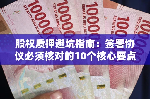 济南股权质押避坑指南:签署协议必须核对的10个核心要点 济南股权质押避坑指南:签署协议必须核对的10个核心要点