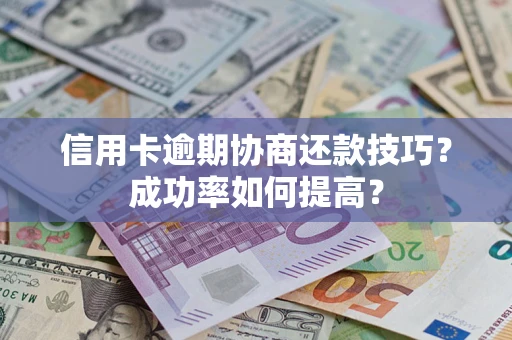 济南信用卡逾期协商还款技巧？成功率如何提高？