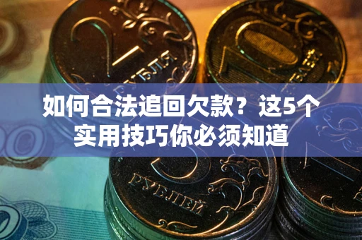 济南如何合法追回欠款？这5个实用技巧你必须知道