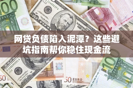济南网贷负债陷入泥潭？这些避坑指南帮你稳住现金流