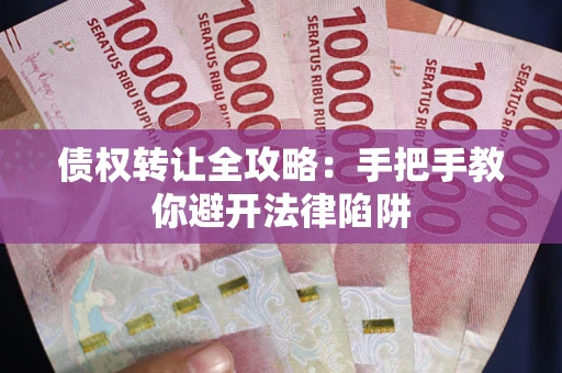 济南债权转让全攻略：手把手教你避开法律陷阱