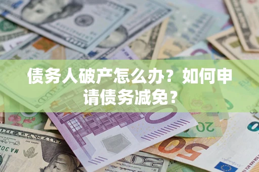 济南债务人破产怎么办？如何申请债务减免？