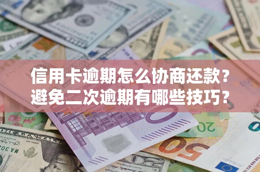 济南信用卡逾期怎么协商还款？避免二次逾期有哪些技巧？