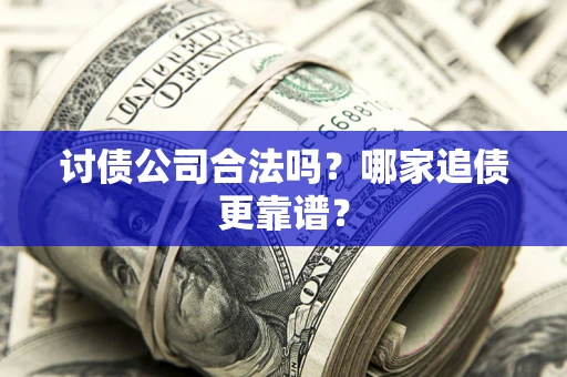 济南讨债公司合法吗？哪家追债更靠谱？