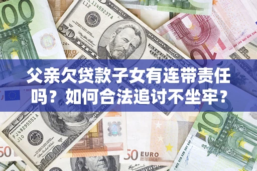 济南父亲欠贷款子女有连带责任吗？如何合法追讨不坐牢？
