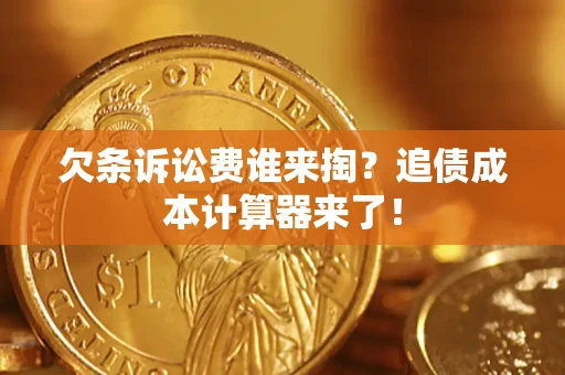 济南欠条诉讼费谁来掏？追债成本计算器来了！