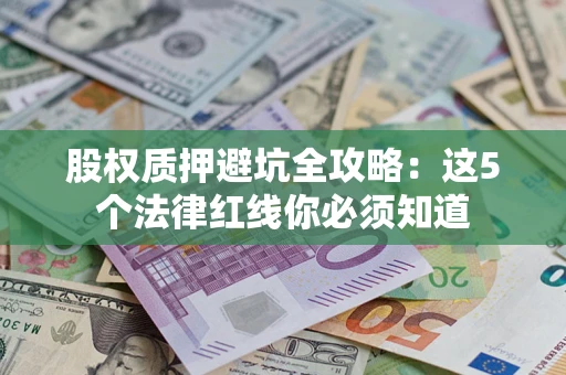 济南股权质押避坑全攻略：这5个法律红线你必须知道
