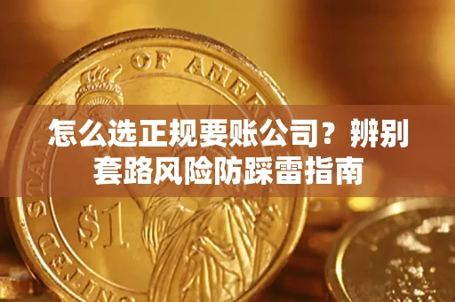 济南怎么选正规要账公司？辨别套路风险防踩雷指南