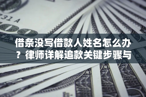 济南借条没写借款人姓名怎么办？律师详解追款关键步骤与证据链构建