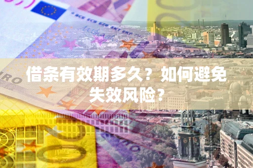 济南借条有效期多久？如何避免失效风险？