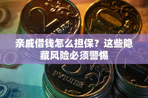 济南亲戚借钱怎么担保？这些隐藏风险必须警惕