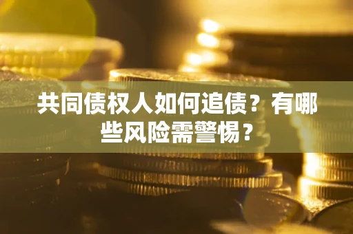 济南共同债权人如何追债？有哪些风险需警惕？