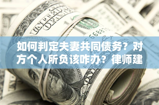济南如何判定夫妻共同债务？对方个人所负该咋办？律师建议