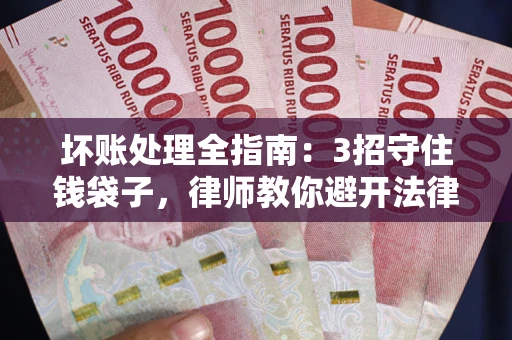 济南坏账处理全指南：3招守住钱袋子，律师教你避开法律雷区