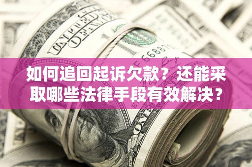 济南如何追回起诉欠款？还能采取哪些法律手段有效解决？