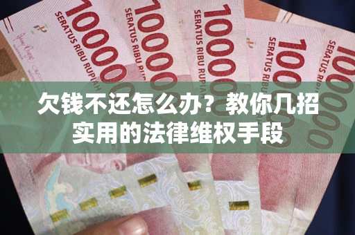 济南欠钱不还怎么办？教你几招实用的法律维权手段