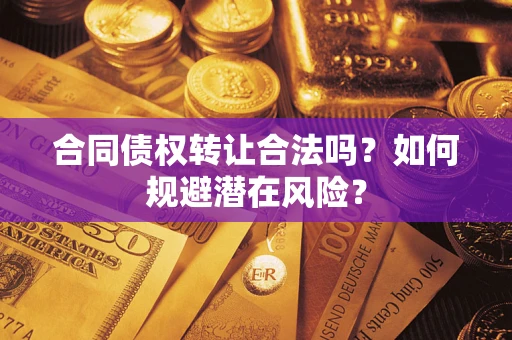 济南合同债权转让合法吗?如何规避潜在风险? 济南合同债权转让合法吗?如何规避潜在风险?