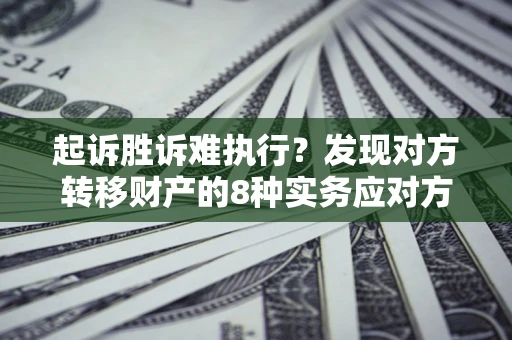 济南起诉胜诉难执行？发现对方转移财产的8种实务应对方案